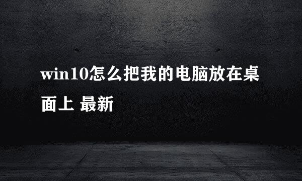 win10怎么把我的电脑放在桌面上 最新