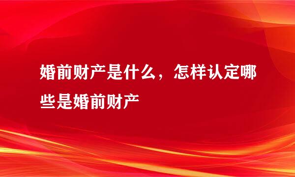婚前财产是什么，怎样认定哪些是婚前财产
