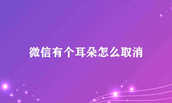 微信有个耳朵怎么取消