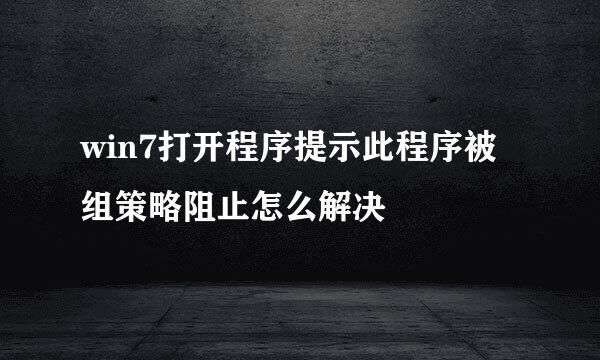 win7打开程序提示此程序被组策略阻止怎么解决