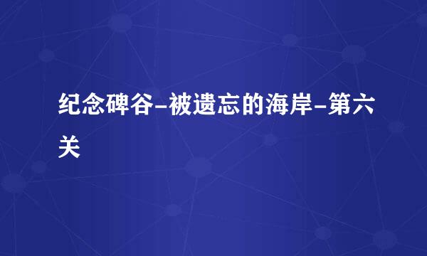 纪念碑谷-被遗忘的海岸-第六关