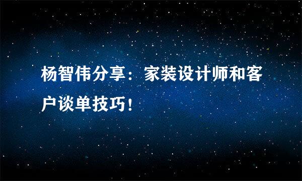 杨智伟分享：家装设计师和客户谈单技巧！