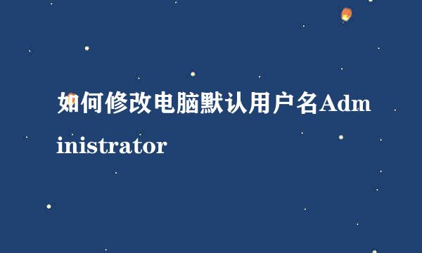 如何修改电脑默认用户名Administrator