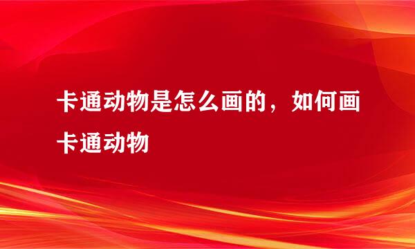 卡通动物是怎么画的，如何画卡通动物