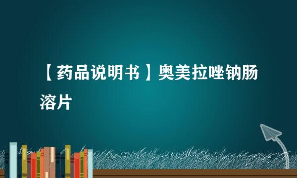【药品说明书】奥美拉唑钠肠溶片