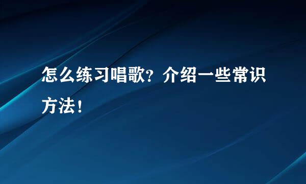 怎么练习唱歌？介绍一些常识方法！