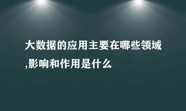 大数据的应用主要在哪些领域,影响和作用是什么