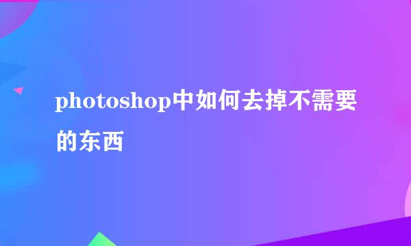 photoshop中如何去掉不需要的东西