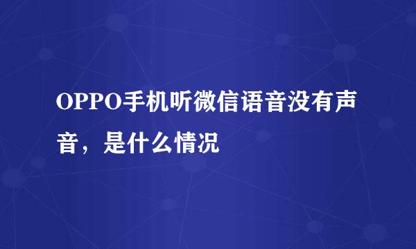 OPPO手机听微信语音没有声音，是什么情况