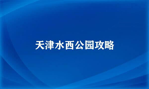 天津水西公园攻略