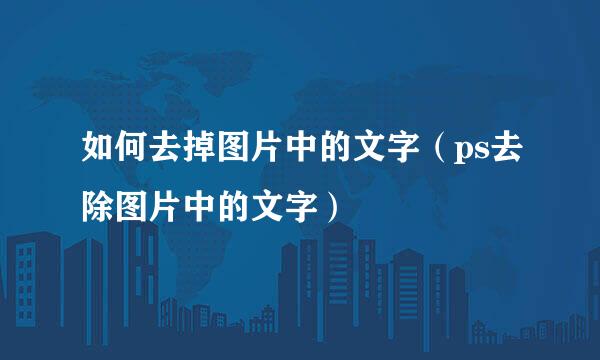 如何去掉图片中的文字（ps去除图片中的文字）