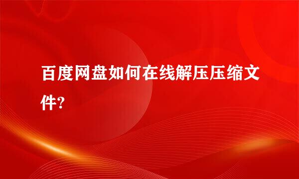 百度网盘如何在线解压压缩文件?