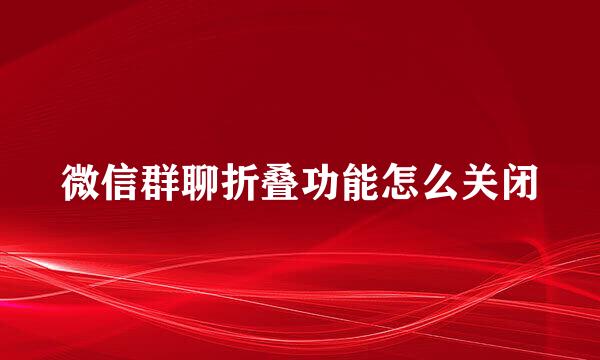 微信群聊折叠功能怎么关闭