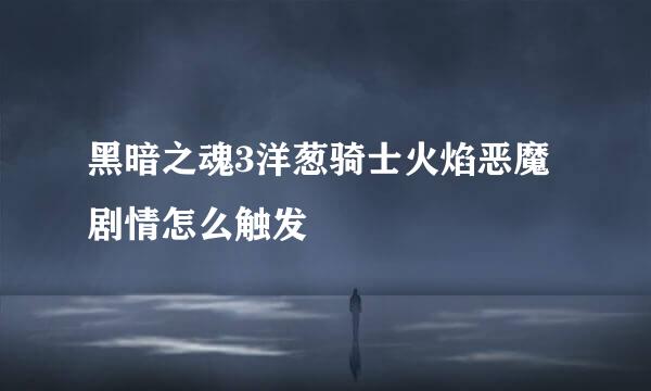 黑暗之魂3洋葱骑士火焰恶魔剧情怎么触发