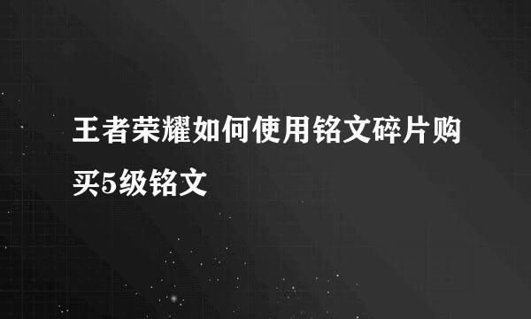 王者荣耀如何使用铭文碎片购买5级铭文