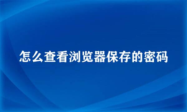 怎么查看浏览器保存的密码