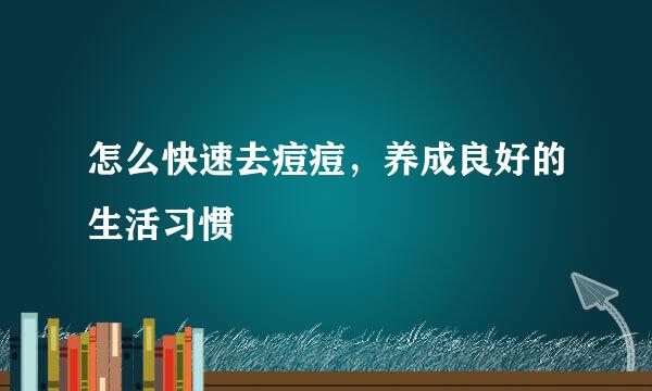 怎么快速去痘痘，养成良好的生活习惯