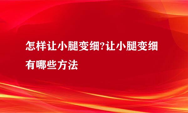 怎样让小腿变细?让小腿变细有哪些方法