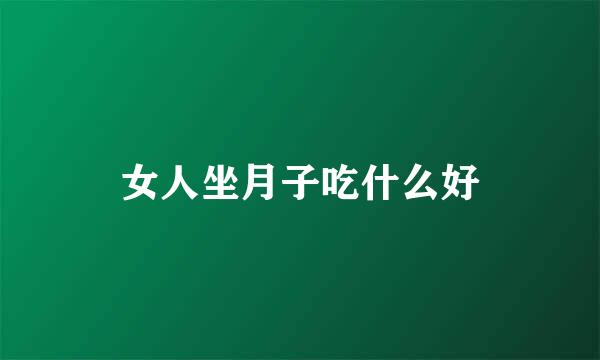 女人坐月子吃什么好