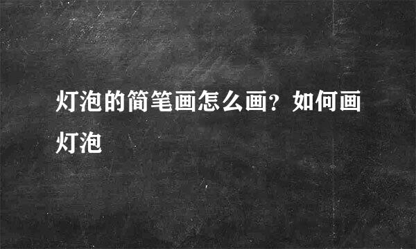 灯泡的简笔画怎么画？如何画灯泡