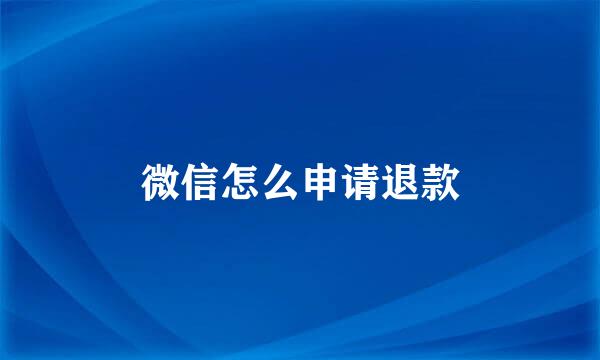 微信怎么申请退款