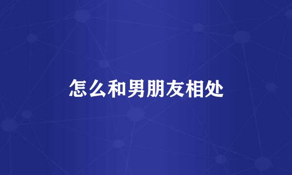 怎么和男朋友相处