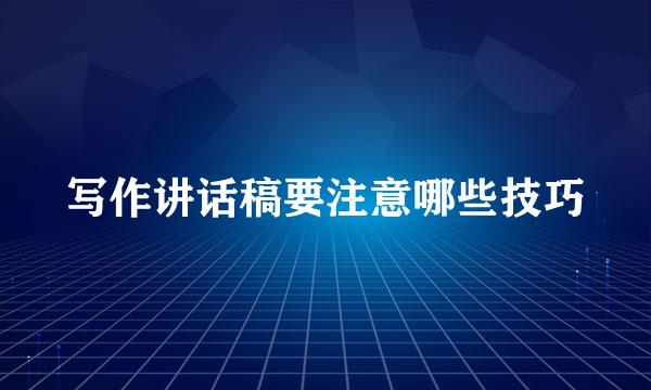 写作讲话稿要注意哪些技巧