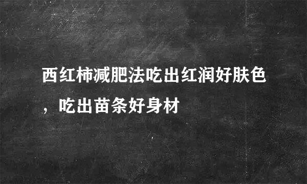 西红柿减肥法吃出红润好肤色，吃出苗条好身材
