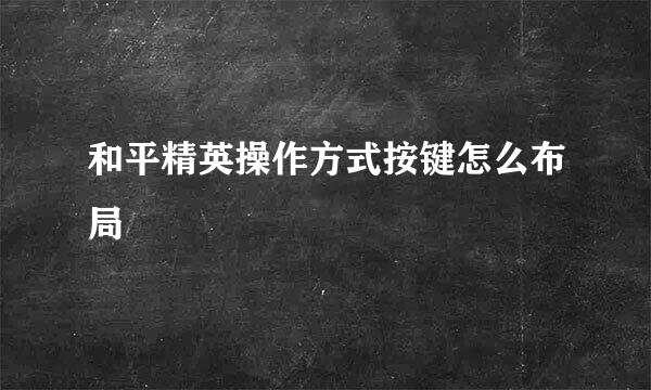 和平精英操作方式按键怎么布局