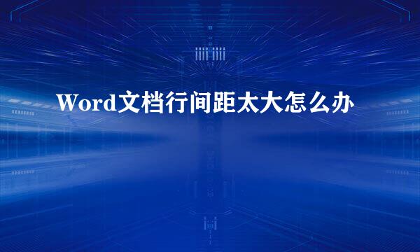 Word文档行间距太大怎么办