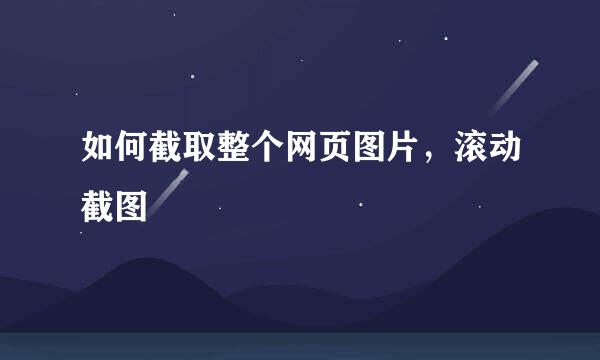 如何截取整个网页图片，滚动截图