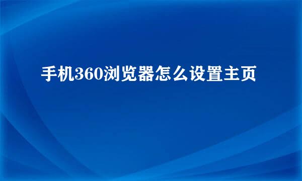 手机360浏览器怎么设置主页