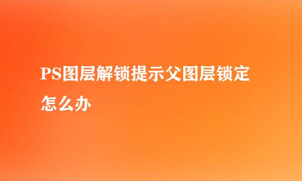 PS图层解锁提示父图层锁定怎么办