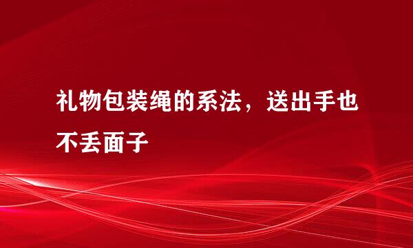 礼物包装绳的系法，送出手也不丢面子