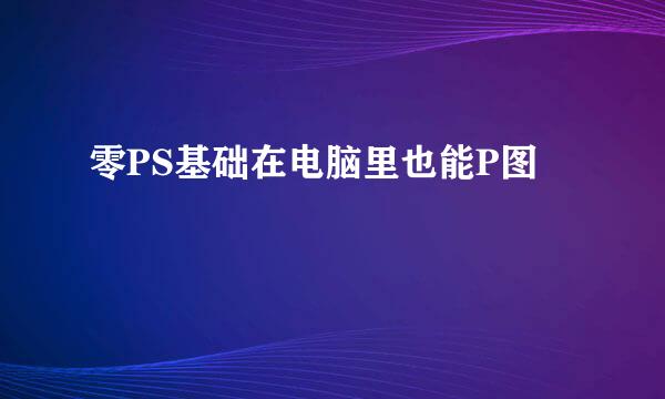 零PS基础在电脑里也能P图