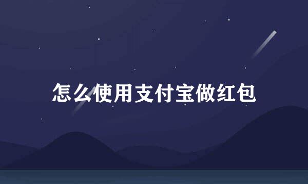 怎么使用支付宝做红包