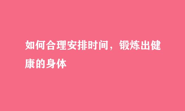 如何合理安排时间，锻炼出健康的身体