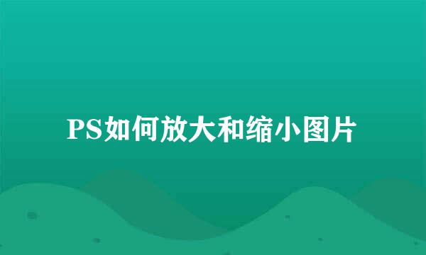 PS如何放大和缩小图片
