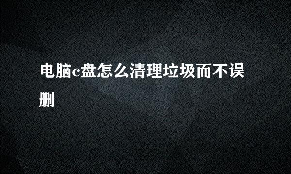 电脑c盘怎么清理垃圾而不误删
