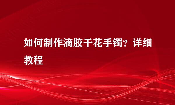 如何制作滴胶干花手镯？详细教程