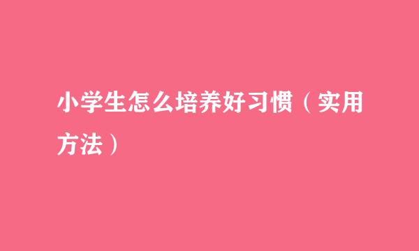 小学生怎么培养好习惯（实用方法）