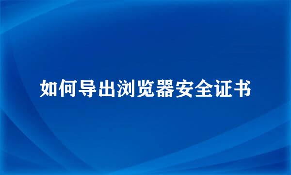 如何导出浏览器安全证书