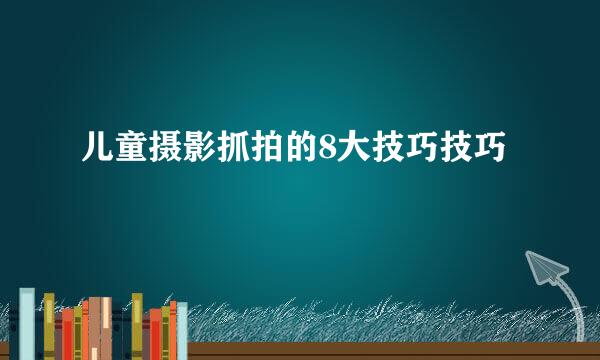儿童摄影抓拍的8大技巧技巧
