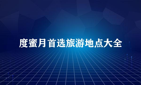 度蜜月首选旅游地点大全