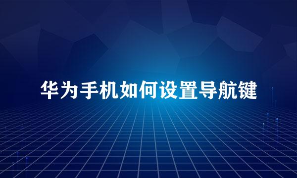 华为手机如何设置导航键