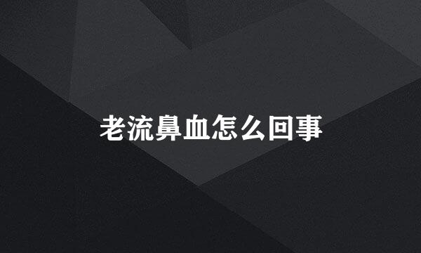老流鼻血怎么回事