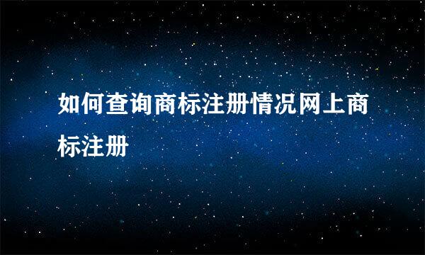 如何查询商标注册情况网上商标注册