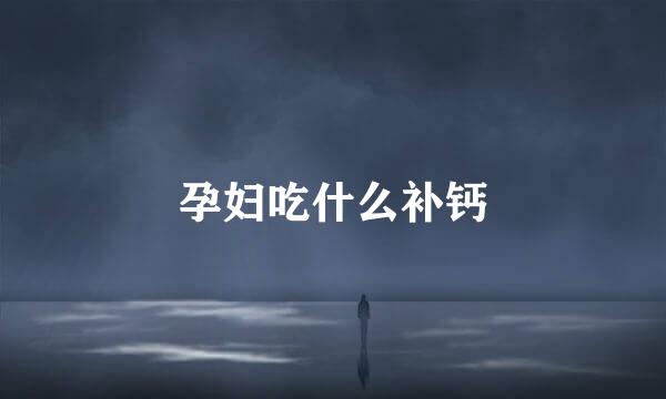 孕妇吃什么补钙