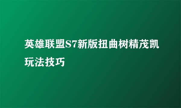 英雄联盟S7新版扭曲树精茂凯玩法技巧
