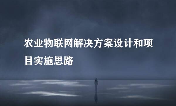 农业物联网解决方案设计和项目实施思路